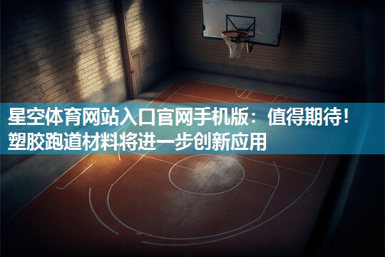 星空体育网站入口官网手机版：值得期待！塑胶跑道材料将进一步创新应用