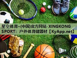 星空体育·(中国)官方网站-XINGKONG SPORT：户外体育健器材