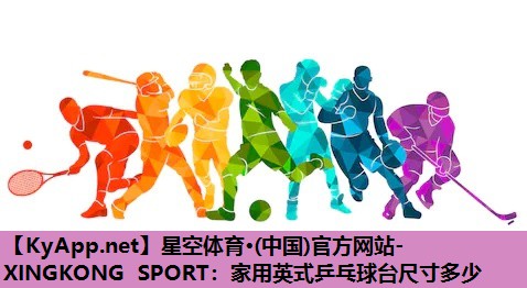 星空体育·(中国)官方网站-XINGKONG SPORT：家用英式乒乓球台尺寸多少