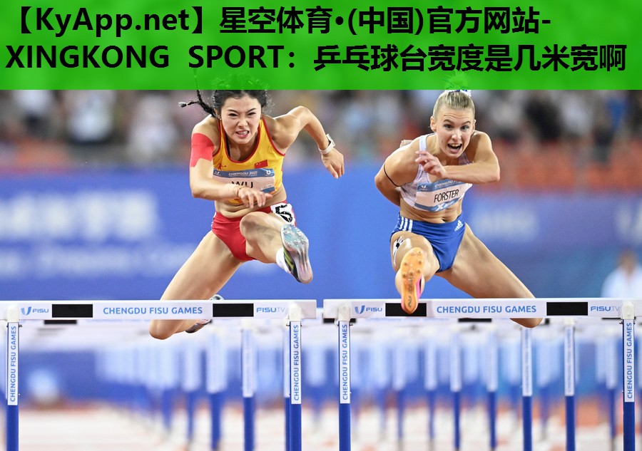 星空体育·(中国)官方网站-XINGKONG SPORT：乒乓球台宽度是几米宽啊