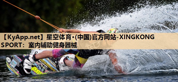 星空体育·(中国)官方网站-XINGKONG SPORT：室内辅助健身器械