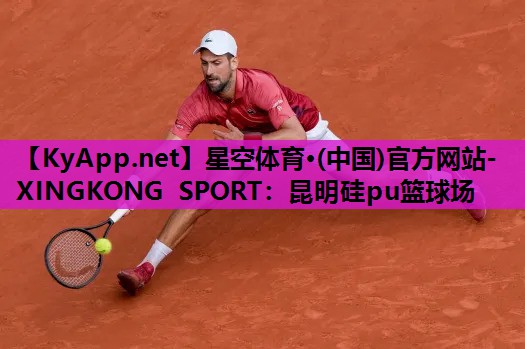 星空体育·(中国)官方网站-XINGKONG SPORT：昆明硅pu篮球场