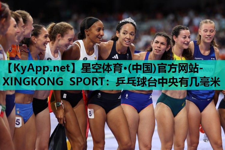 星空体育·(中国)官方网站-XINGKONG SPORT：乒乓球台中央有几毫米