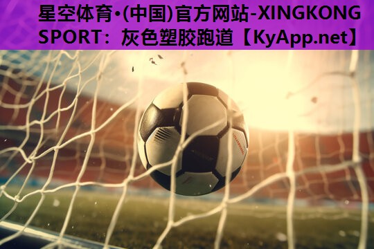 星空体育·(中国)官方网站-XINGKONG SPORT：灰色塑胶跑道