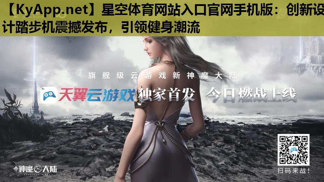 星空体育网站入口官网手机版：创新设计踏步机震撼发布，引领健身潮流