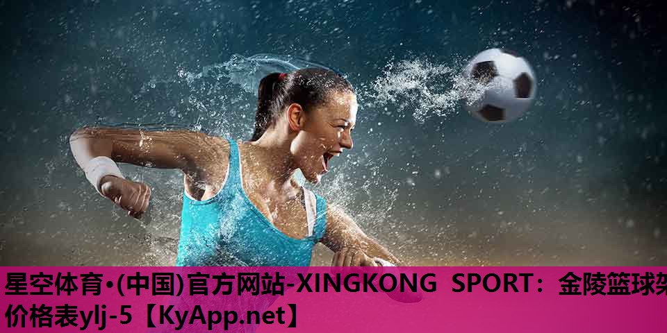 星空体育·(中国)官方网站-XINGKONG SPORT：金陵篮球架价格表ylj-5