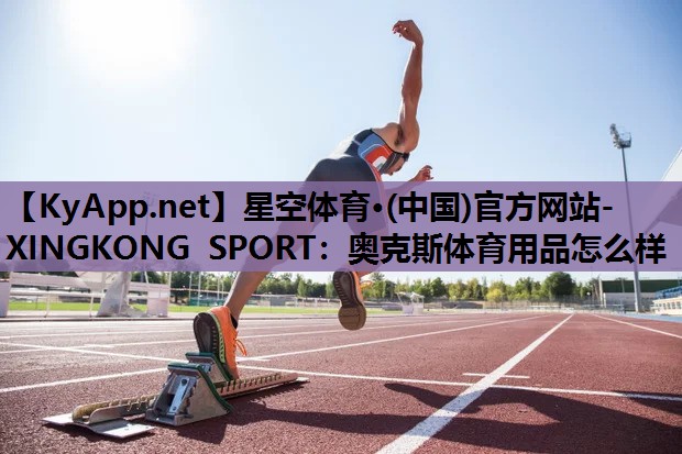 星空体育·(中国)官方网站-XINGKONG SPORT：奥克斯体育用品怎么样