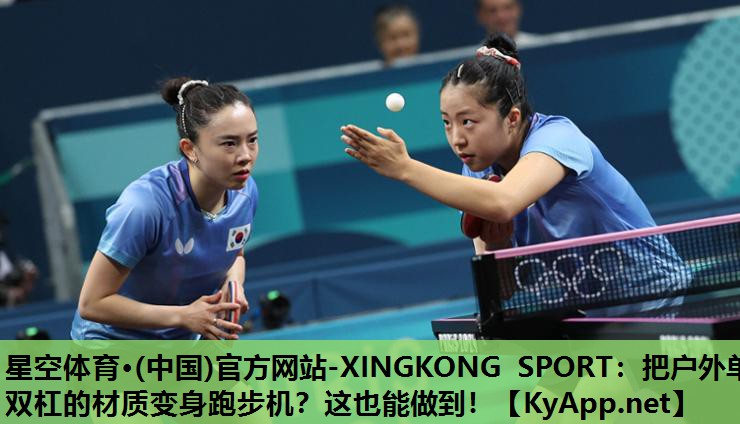 星空体育·(中国)官方网站-XINGKONG SPORT：把户外单双杠的材质变身跑步机？这也能做到！